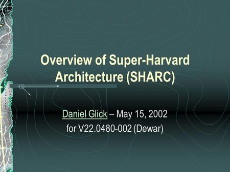 Overview of Super-Harvard Architecture (SHARC) Daniel GlickDaniel Glick – May 15, 2002 for V22.0480-002 (Dewar)