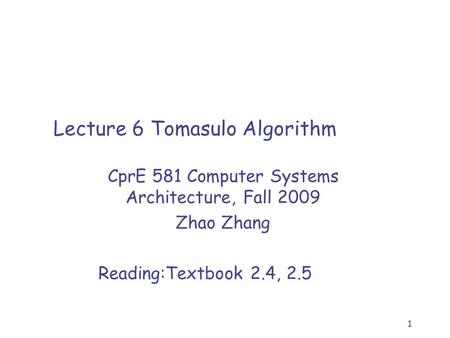 1 Lecture 6 Tomasulo Algorithm CprE 581 Computer Systems Architecture, Fall 2009 Zhao Zhang Reading:Textbook 2.4, 2.5.