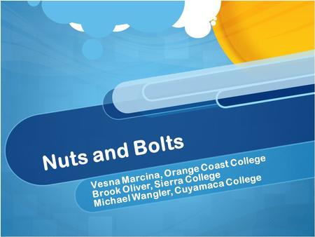 Nuts and Bolts Vesna Marcina, Orange Coast College Brook Oliver, Sierra College Michael Wangler, Cuyamaca College.