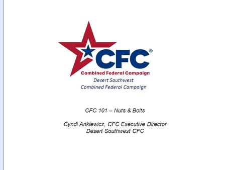 Page Created 8 May 2002 Desert Southwest Combined Federal Campaign CFC 101 – Nuts & Bolts Cyndi Ankiewicz, CFC Executive Director Desert Southwest CFC.