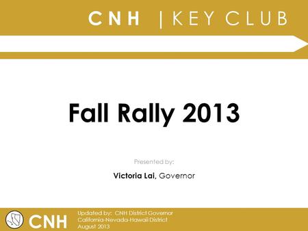 C N H | K E Y C L U B | Presented by: CNH Updated by: CNH District Governor California-Nevada-Hawaii District August 2013 Fall Rally 2013 Victoria Lai,