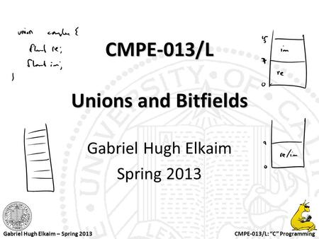 CMPE-013/L: “C” Programming Gabriel Hugh Elkaim – Spring 2013 CMPE-013/L Unions and Bitfields Gabriel Hugh Elkaim Spring 2013.