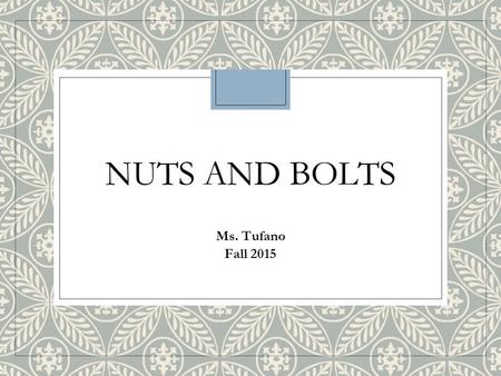 NUTS AND BOLTS Ms. Tufano Fall 2015. Ms. Tufano The Basics. ◦Be kind to one another. ◦Be respectful to everyone and everything. Including me. Including.