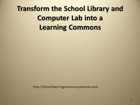 Transform the School Library and Computer Lab into a Learning Commons  1Loertscher and Koechlin 2009.