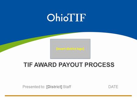 Presented to: [District] Staff DATE TIF AWARD PAYOUT PROCESS [insert district logo]