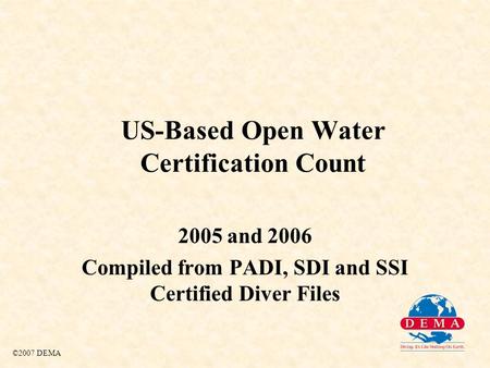 US-Based Open Water Certification Count 2005 and 2006 Compiled from PADI, SDI and SSI Certified Diver Files ©2007 DEMA.