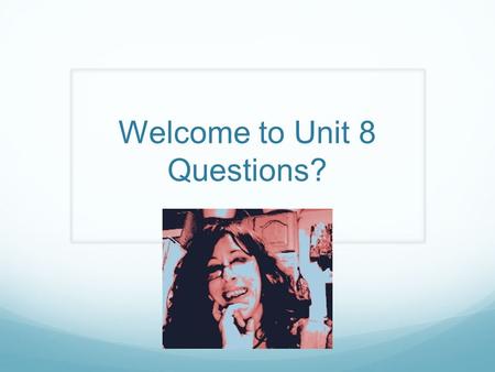 Welcome to Unit 8 Questions?. Getting started on Unit 8 Project This is the culmination of the entire course! Please review all materials so that you.
