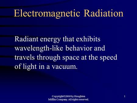 Copyright©2000 by Houghton Mifflin Company. All rights reserved. 1 Electromagnetic Radiation Radiant energy that exhibits wavelength-like behavior and.