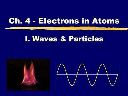I. Waves & Particles Ch. 4 - Electrons in Atoms. A. Waves zWavelength ( ) - length of one complete wave zFrequency ( ) - # of waves that pass a point.