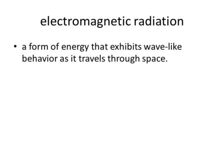 Electromagnetic radiation a form of energy that exhibits wave-like behavior as it travels through space.
