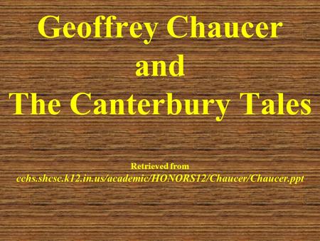 Geoffrey Chaucer and The Canterbury Tales Retrieved from cchs.shcsc.k12.in.us/academic/HONORS12/Chaucer/Chaucer.ppt.