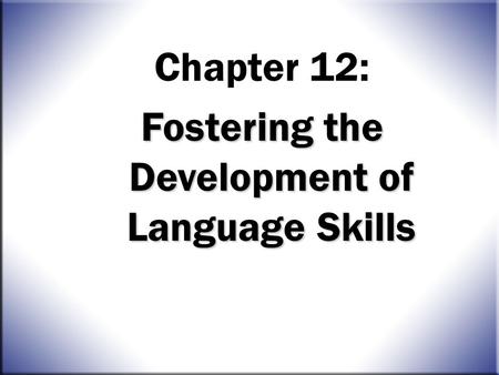 Chapter 12: Fostering the Development of Language Skills.