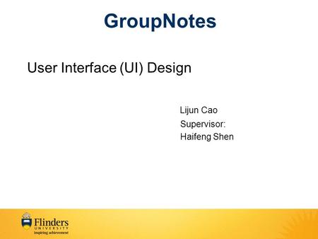 GroupNotes User Interface (UI) Design Lijun Cao Supervisor: Haifeng Shen.