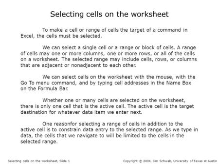 Selecting cells on the worksheet To make a cell or range of cells the target of a command in Excel, the cells must be selected. We can select a single.