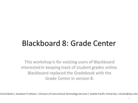 Blackboard 8: Grade Center This workshop is for existing users of Blackboard interested in keeping track of student grades online. Blackboard replaced.