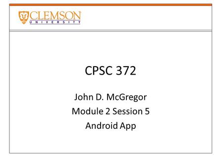 CPSC 372 John D. McGregor Module 2 Session 5 Android App.