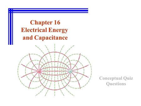 Chapter 16 Electrical Energy and Capacitance Conceptual Quiz Questions.