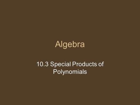 Algebra 10.3 Special Products of Polynomials. Multiply. We can find a shortcut. (x + y) (x – y) x² - xy + - y2y2 = x² - y 2 Shortcut: Square the first.