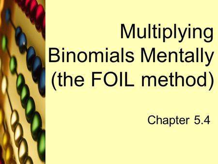 Multiplying Binomials Mentally (the FOIL method) Chapter 5.4.