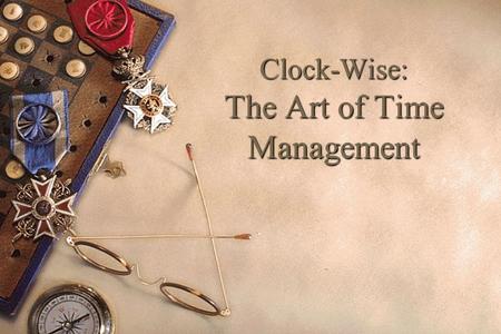Clock-Wise: The Art of Time Management. What is Time Management? Time Management is about controlling use of Your most under - valued resource - Time.