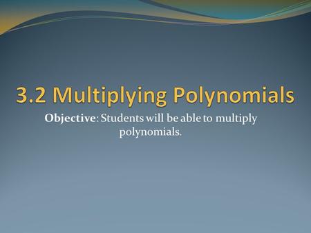 Objective: Students will be able to multiply polynomials.