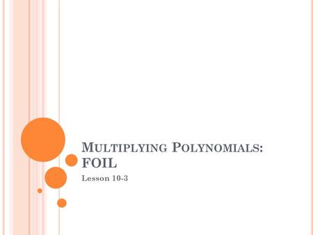 M ULTIPLYING P OLYNOMIALS : FOIL Lesson 10-3. M ULTIPLYING P OLYNOMIALS When multiplying two BINOMIALS… …we multiply by “FOIL” First terms Outer terms.