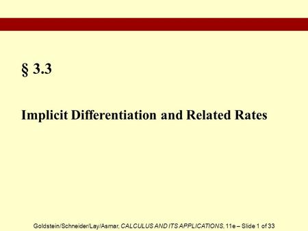 Goldstein/Schneider/Lay/Asmar, CALCULUS AND ITS APPLICATIONS, 11e – Slide 1 of 33 § 3.3 Implicit Differentiation and Related Rates.