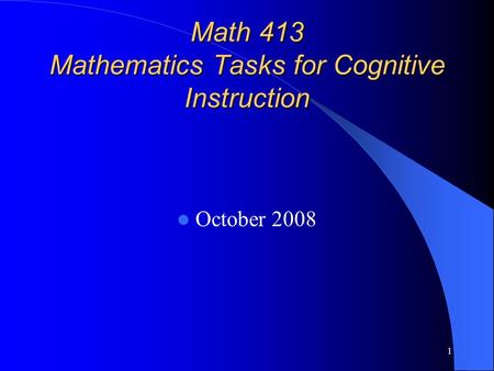 1 Math 413 Mathematics Tasks for Cognitive Instruction October 2008.