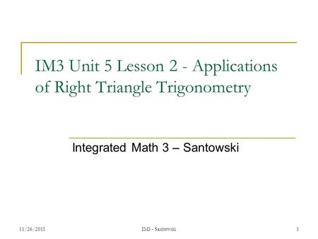 1 IM3 Unit 5 Lesson 2 - Applications of Right Triangle Trigonometry Integrated Math 3 – Santowski 11/26/2015 IM3 - Santowski.