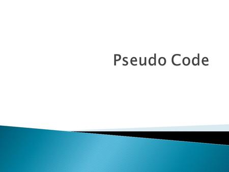1. Understand the application of Pseudo Code for programming purposes 2. Be able to write algorithms in Pseudo Code.