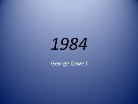 1984 George Orwell. Biography His real name was Eric Blair. Born in Bengal, India in 1903. His father worked as a minor customs official. At the age of.