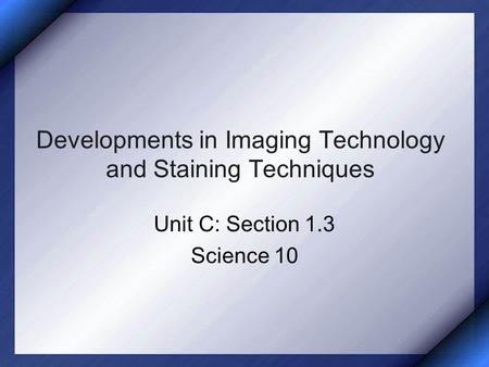 Developments in Imaging Technology and Staining Techniques Unit C: Section 1.3 Science 10.