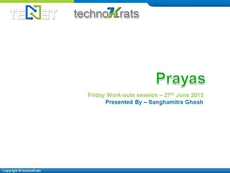 Copyright © technoKrats Friday Work-outs session – 27 th June 2013 Presented By – Sanghamitra Ghosh.