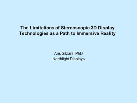 The Limitations of Stereoscopic 3D Display Technologies as a Path to Immersive Reality Aris Silzars, PhD Northlight Displays.