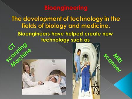 Bioengineering The development of technology in the fields of biology and medicine. Bioengineers have helped create new technology such as CT scanning.