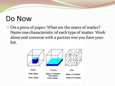 Do Now On a piece of paper: What are the states of matter? Name one characteristic of each type of matter. Work alone and converse with a partner one you.