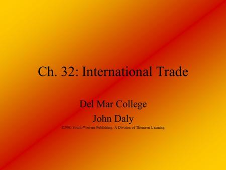 Ch. 32: International Trade Del Mar College John Daly ©2003 South-Western Publishing, A Division of Thomson Learning.