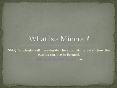 S6E5. Students will investigate the scientific view of how the earth’s surface is formed. www.middleschoolscience.comwww.middleschoolscience.com 2010.