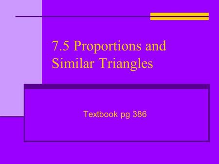 7.5 Proportions and Similar Triangles