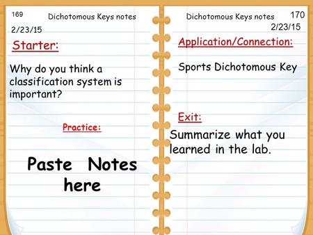 2/23/15 Starter: 169 170 Application/Connection: Sports Dichotomous Key Exit: 2/23/15 Practice: Paste Notes here Dichotomous Keys notes Summarize what.
