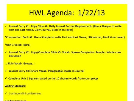 HWL Agenda: 1/22/13  Journal Entry #1: Copy Slide #2- Daily Journal Format Requirements (Use a Sharpie to write First and Last Name, Daily Journal, Block.