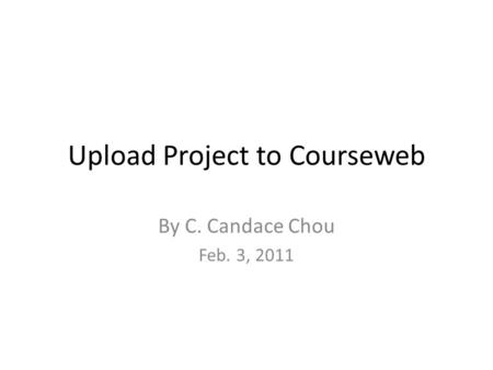 Upload Project to Courseweb By C. Candace Chou Feb. 3, 2011.