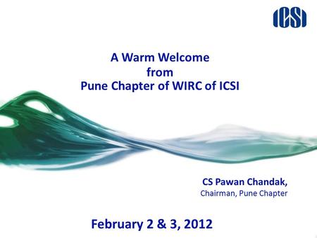 A Warm Welcome from Pune Chapter of WIRC of ICSI CS Pawan Chandak, Chairman, Pune Chapter February 2 & 3, 2012.