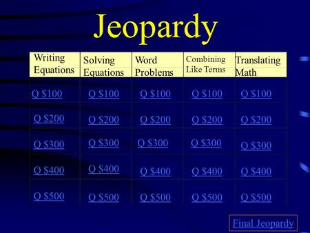 Jeopardy Writing Equations Solving Equations Word Problems Combining Like Terms Translating Math Q $100 Q $200 Q $300 Q $400 Q $500 Q $100 Q $200 Q $300.