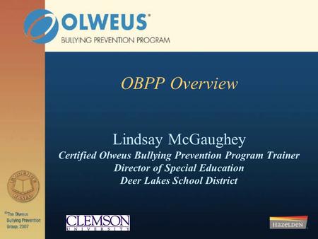 OBPP Overview Lindsay McGaughey Certified Olweus Bullying Prevention Program Trainer Director of Special Education Deer Lakes School District.