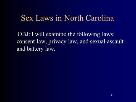 1 Sex Laws in North Carolina OBJ: I will examine the following laws: consent law, privacy law, and sexual assault and battery law. 1.