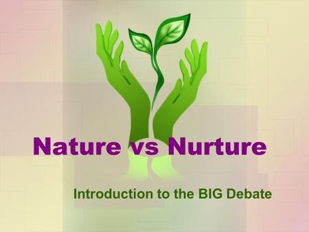 Nature vs Nurture Introduction to the BIG Debate.