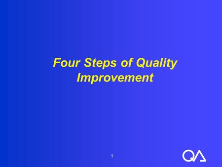 1 Four Steps of Quality Improvement. 2 Objectives (1 of 2)  Identify the four steps of QI  Explain what is involved in each step  State questions that.