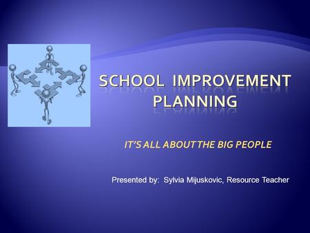 IT’S ALL ABOUT THE BIG PEOPLE Presented by: Sylvia Mijuskovic, Resource Teacher.