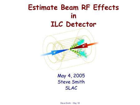 Steve Smith - May ‘05 Estimate Beam RF Effects in ILC Detector May 4, 2005 Steve Smith SLAC.